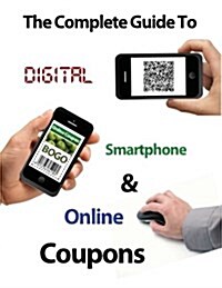 The Complete Guide to Digital, Smart Phone & Online Couponing (Paperback)