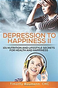 Depression to Happiness II: 101 Nutrition and Lifestyle Secrets for Health and Happiness (Paperback)