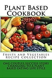 Plant Based Cookbook - Fruits and Vegetables Recipe Collection: One Couples Success Story - Changing to a Plant Based Eating Life Style (Paperback)