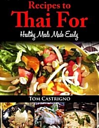 Recipes to Thai For!: Fast Easy Healthy Thai Meals (Paperback)