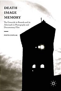 Death, Image, Memory : The Genocide in Rwanda and its Aftermath in Photography and Documentary Film (Hardcover, 1st ed. 2017)