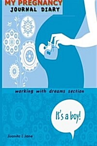 My Pregnancy Journal Diary Its a Boy: Working with Dreams Section (Paperback)