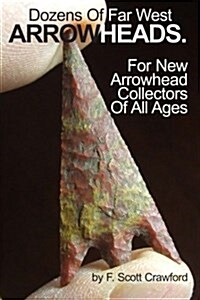Dozens of Far West Arrowheads.: For New Arrowhead Collectors of All Ages (Paperback)
