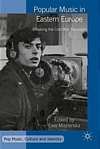 Popular Music in Eastern Europe : Breaking the Cold War Paradigm (Hardcover, 1st ed. 2016)