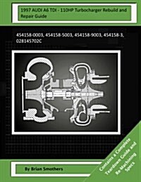 1997 Audi A6 Tdi - 110hp Turbocharger Rebuild and Repair Guide: 454158-0003, 454158-5003, 454158-9003, 454158-3, 028145702c (Paperback)