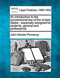 An Introduction to the Constitutional Law of the United States: Especially Designed for Students, General and Professional. (Paperback)