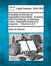 A Treatise on the Law of Negotiable Instruments: Including Bills of Exchange, Promissory Notes, Negotiable Bonds and Coupons ... Volume 2 of 2 (Paperback)