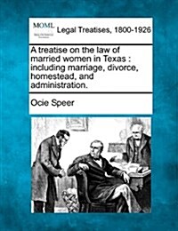 A Treatise on the Law of Married Women in Texas: Including Marriage, Divorce, Homestead, and Administration. (Paperback)