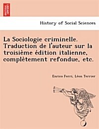 La Sociologie criminelle. Traduction de lauteur sur la troisième édition italienne, complètement refondue, etc. (Paperback)