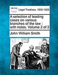 A Selection of Leading Cases on Various Branches of the Law: With Notes. Volume 2 of 2 (Paperback)