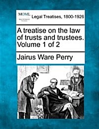 A Treatise on the Law of Trusts and Trustees. Volume 1 of 2 (Paperback)
