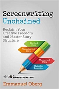 Screenwriting Unchained : Reclaim Your Creative Freedom and Master Story Structure (Hardcover)