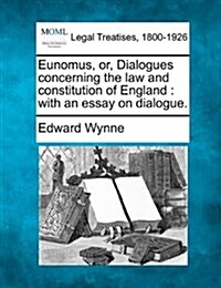 Eunomus, Or, Dialogues Concerning the Law and Constitution of England: With an Essay on Dialogue. (Paperback)