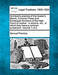 Archbolds Practice of the Queens Bench, Common Pleas and Exchequer Divisions of the High Court of Justice: In Actions, Etc., in Which They Have a Co (Paperback)