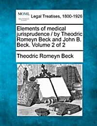 Elements of Medical Jurisprudence / By Theodric Romeyn Beck and John B. Beck. Volume 2 of 2 (Paperback)