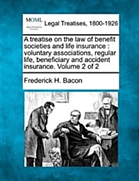A Treatise on the Law of Benefit Societies and Life Insurance: Voluntary Associations, Regular Life, Beneficiary and Accident Insurance. Volume 2 of (Paperback)
