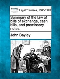 Summary of the Law of Bills of Exchange, Cash Bills, and Promissory Notes. (Paperback)