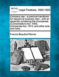 Company Law: A Practical Handbook for Lawyers & Business Men: With an Appendix Containing the Companies (Consolidation) ACT, 1908, (Paperback)