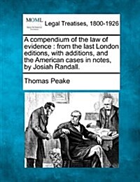 A Compendium of the Law of Evidence: From the Last London Editions, with Additions, and the American Cases in Notes, by Josiah Randall. (Paperback)