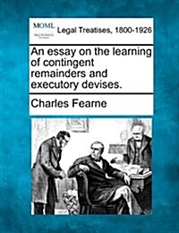 An Essay on the Learning of Contingent Remainders and Executory Devises. (Paperback)