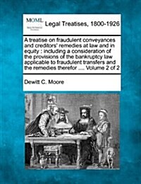 A Treatise on Fraudulent Conveyances and Creditors Remedies at Law and in Equity: Including a Consideration of the Provisions of the Bankruptcy Law A (Paperback)