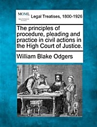 The Principles of Procedure, Pleading and Practice in Civil Actions in the High Court of Justice. (Paperback)