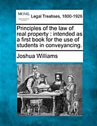 Principles of the Law of Real Property: Intended as a First Book for the Use of Students in Conveyancing. (Paperback)