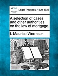 A Selection of Cases and Other Authorities on the Law of Mortgage. (Paperback)