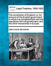 The Constitution of England, Or, an Account of the English Government: In Which It Is Compared Both with the Republican Form of Government, and the Ot (Paperback)