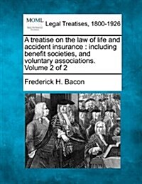 A Treatise on the Law of Life and Accident Insurance: Including Benefit Societies, and Voluntary Associations. Volume 2 of 2 (Paperback)