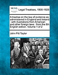 A Treatise on the Law of Evidence as Administered in England and Ireland: With Illustrations from American and Other Foreign Laws: From the 8th Englis (Paperback)