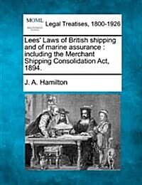 Lees Laws of British Shipping and of Marine Assurance: Including the Merchant Shipping Consolidation ACT, 1894. (Paperback)