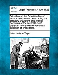 A Treatise on the American Law of Landlord and Tenant: Embracing the Statutory Provisions and Judicial Decisions of the Several United States in Refer (Paperback)