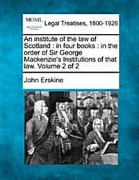 An Institute of the Law of Scotland: In Four Books: In the Order of Sir George MacKenzies Institutions of That Law. Volume 2 of 2 (Paperback)