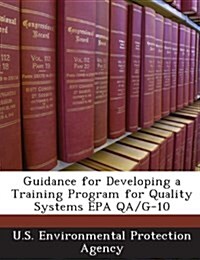 Guidance for Developing a Training Program for Quality Systems EPA Qa/G-10 (Paperback)