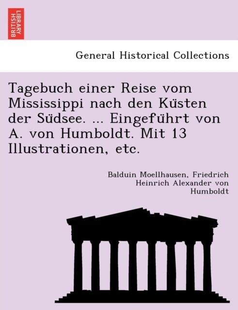 Tagebuch einer Reise vom Mississippi nach den Küsten der Südsee. ... Eingeführt von A. von Humboldt. Mit 13 Illustrationen, etc. (Paperback)