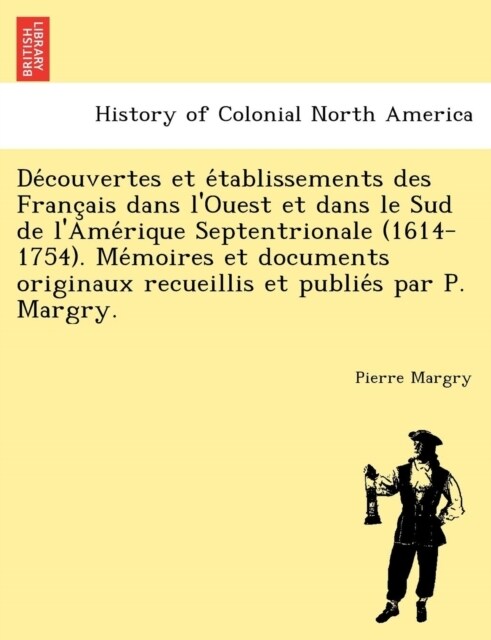 Découvertes et établissements des Français dans lOuest et dans le Sud de lAmérique Septentrionale (1614-1754). Mémoire (Paperback)