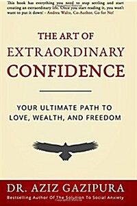 The Art of Extraordinary Confidence: Your Ultimate Path to Love, Wealth, and Freedom (Paperback)