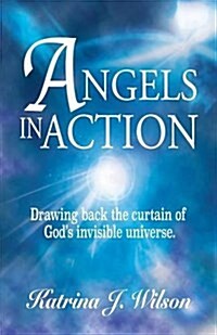 Angels in Action: Drawing Back the Curtain of Gods Invisible Universe. (Paperback)