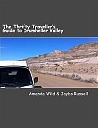 The Thrifty Travellers Guide to Drumheller Valley: The Insiders Guide to One of Canadas Premier Destinations (Paperback)
