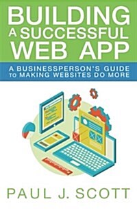Building a Successful Web App: A Businesspersons Guide to Making Websites Do More (Paperback)