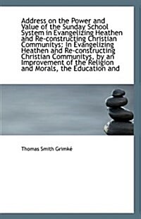 Address on the Power and Value of the Sunday School System in Evangelizing Heathen and Re-Constructi (Paperback)