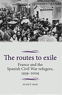 The Routes to Exile : France and the Spanish Civil War Refugees, 1939–2009 (Paperback)