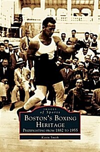 Bostons Boxing Heritage: Prizefighting from 1882-1955 (Hardcover)