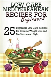 Low Carb: Low Carb Cookbook and Low Carb Recipes: 25 Low Carb Beginners Recipes for Extreme Weight Loss and Mediterranean Style (Paperback)