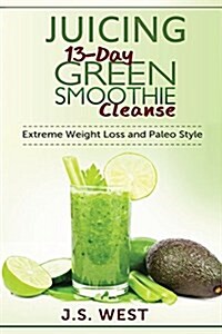 Juicing: 13-Day Green Smoothie Cleanse for Detoxing, Extreme Weight Loss and Paleo Style (Paperback)