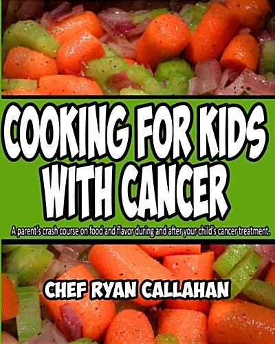 Cooking for Kids with Cancer: A Parents Crash Course on Food and Flavor During and After Your Childs Cancer Treatment. (Paperback)