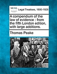 A Compendium of the Law of Evidence: From the Fifth London Edition, with Large Additions. (Paperback)