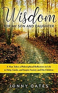 Wisdom for My Son and Daughter: A Man Takes a Philosophical Reflection on Life to Help, Guide, and Inspire Society and His Children (Paperback)