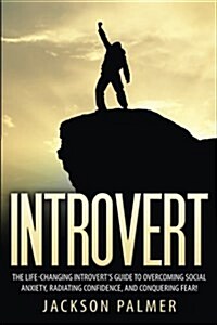 Introvert: The Life-Changing Introverts Guide to Overcoming Social Anxiety, Radiating Confidence, and Conquering Fear! (Paperback)